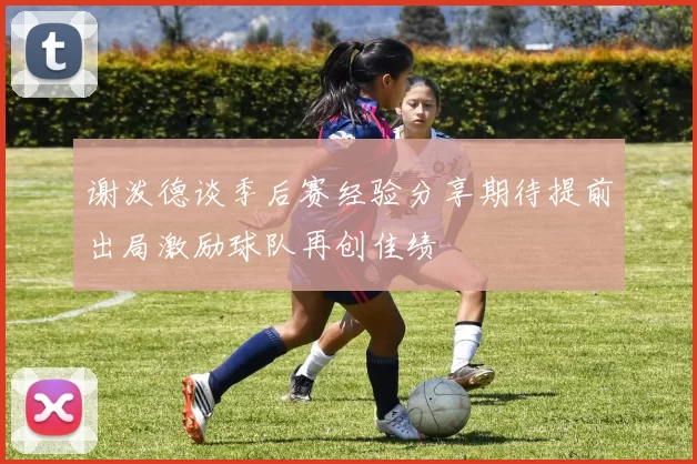 谢泼德谈季后赛经验分享期待提前出局激励球队再创佳绩