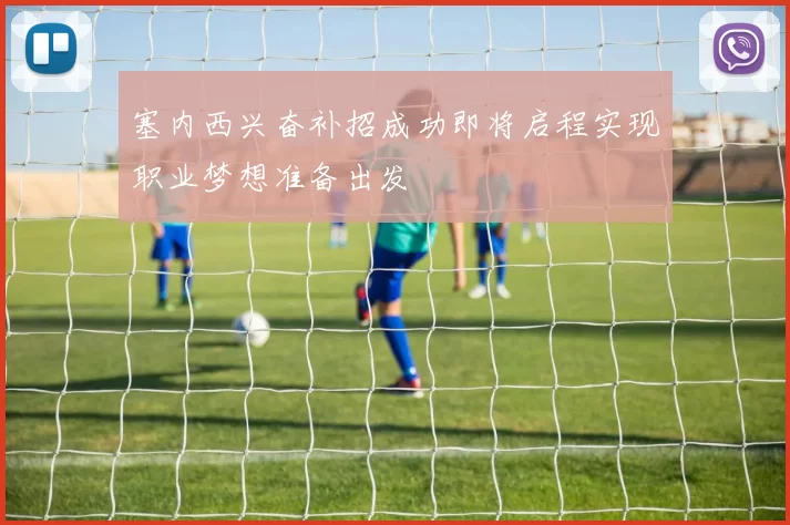 塞内西兴奋补招成功即将启程实现职业梦想准备出发