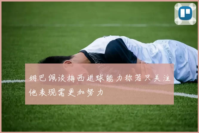 姆巴佩谈梅西进球能力称若只关注他表现需更加努力
