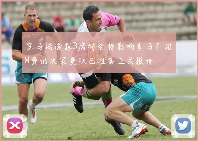 罗马诺透露B席转会将影响皇马引进M费的决策曼联已准备正式报价